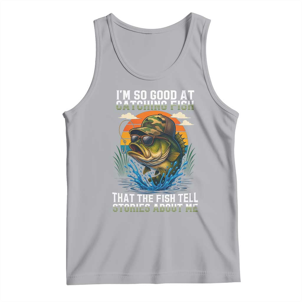 Funny Bass Fishing Tank Top I Am So Good At Catching Fish That The Fish Tell Stories About Me - Wonder Print Shop
