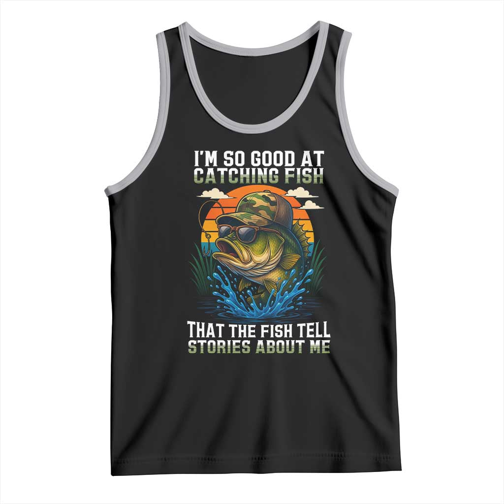 Funny Bass Fishing Tank Top I Am So Good At Catching Fish That The Fish Tell Stories About Me - Wonder Print Shop