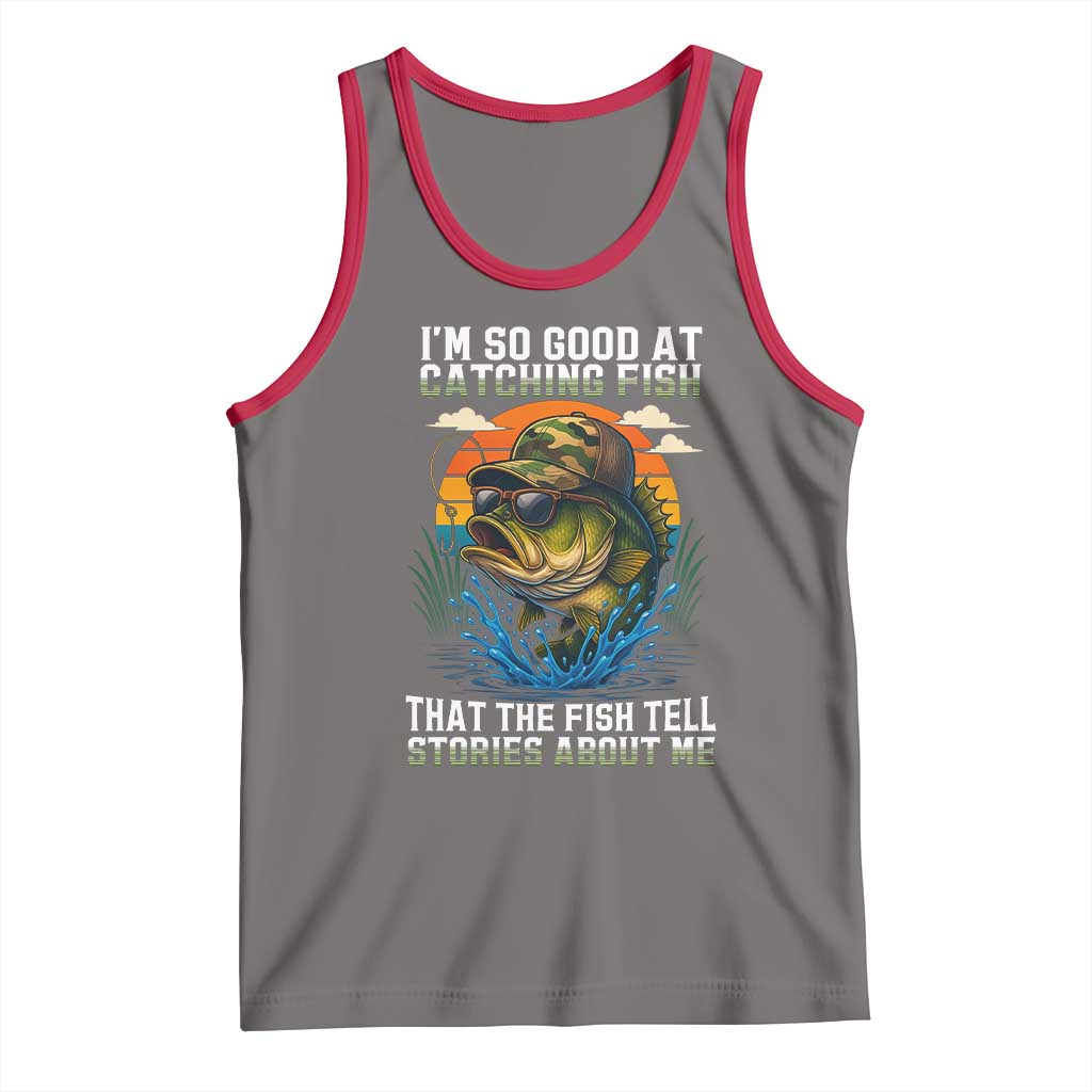Funny Bass Fishing Tank Top I Am So Good At Catching Fish That The Fish Tell Stories About Me - Wonder Print Shop