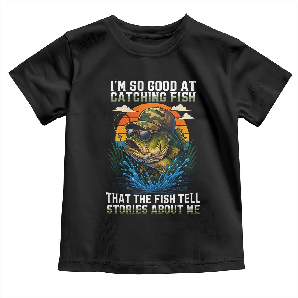 Funny Bass Fishing Toddler T Shirt I Am So Good At Catching Fish That The Fish Tell Stories About Me - Wonder Print Shop