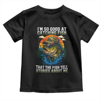 Funny Bass Fishing Toddler T Shirt I Am So Good At Catching Fish That The Fish Tell Stories About Me - Wonder Print Shop