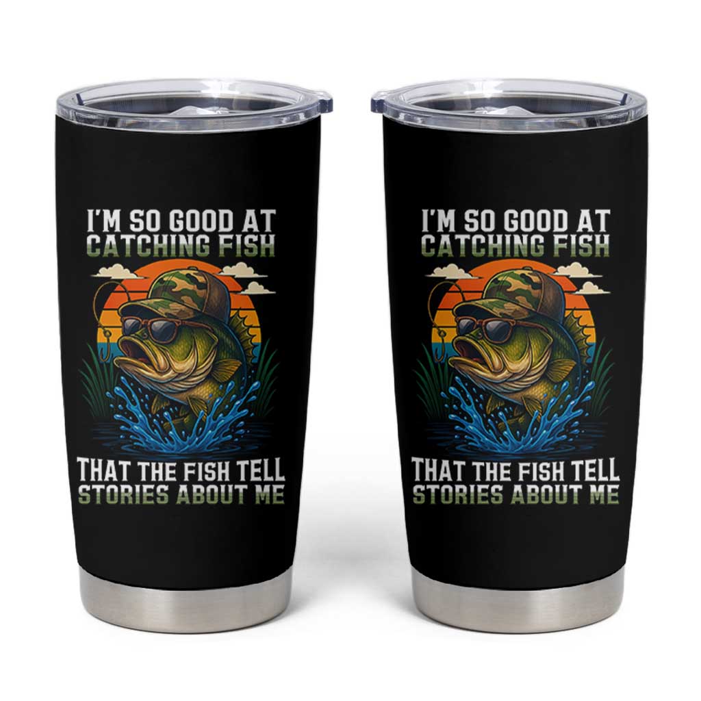 Funny Bass Fishing Tumbler Cup I Am So Good At Catching Fish That The Fish Tell Stories About Me