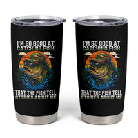 Funny Bass Fishing Tumbler Cup I Am So Good At Catching Fish That The Fish Tell Stories About Me