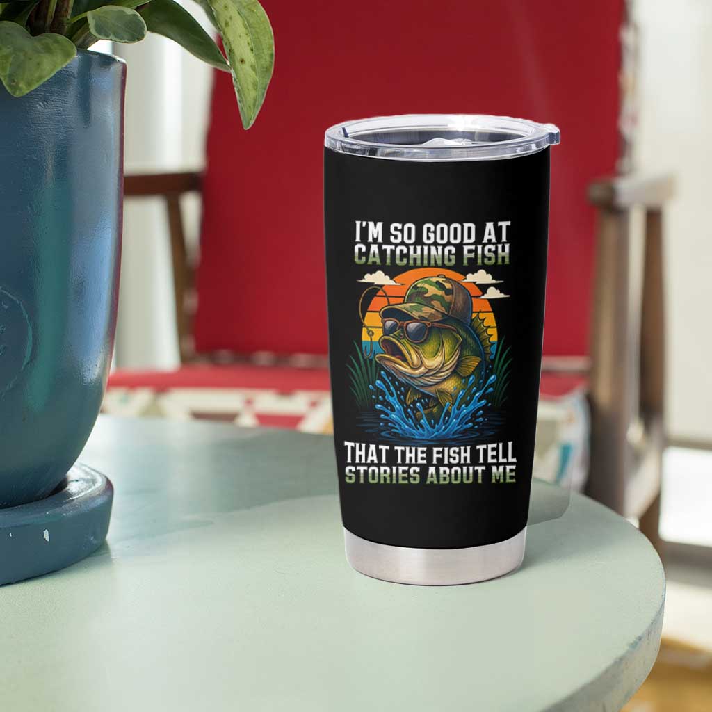 Funny Bass Fishing Tumbler Cup I Am So Good At Catching Fish That The Fish Tell Stories About Me