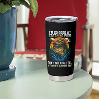 Funny Bass Fishing Tumbler Cup I Am So Good At Catching Fish That The Fish Tell Stories About Me