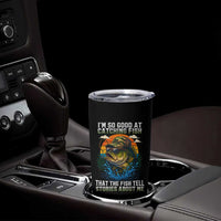 Funny Bass Fishing Tumbler Cup I Am So Good At Catching Fish That The Fish Tell Stories About Me