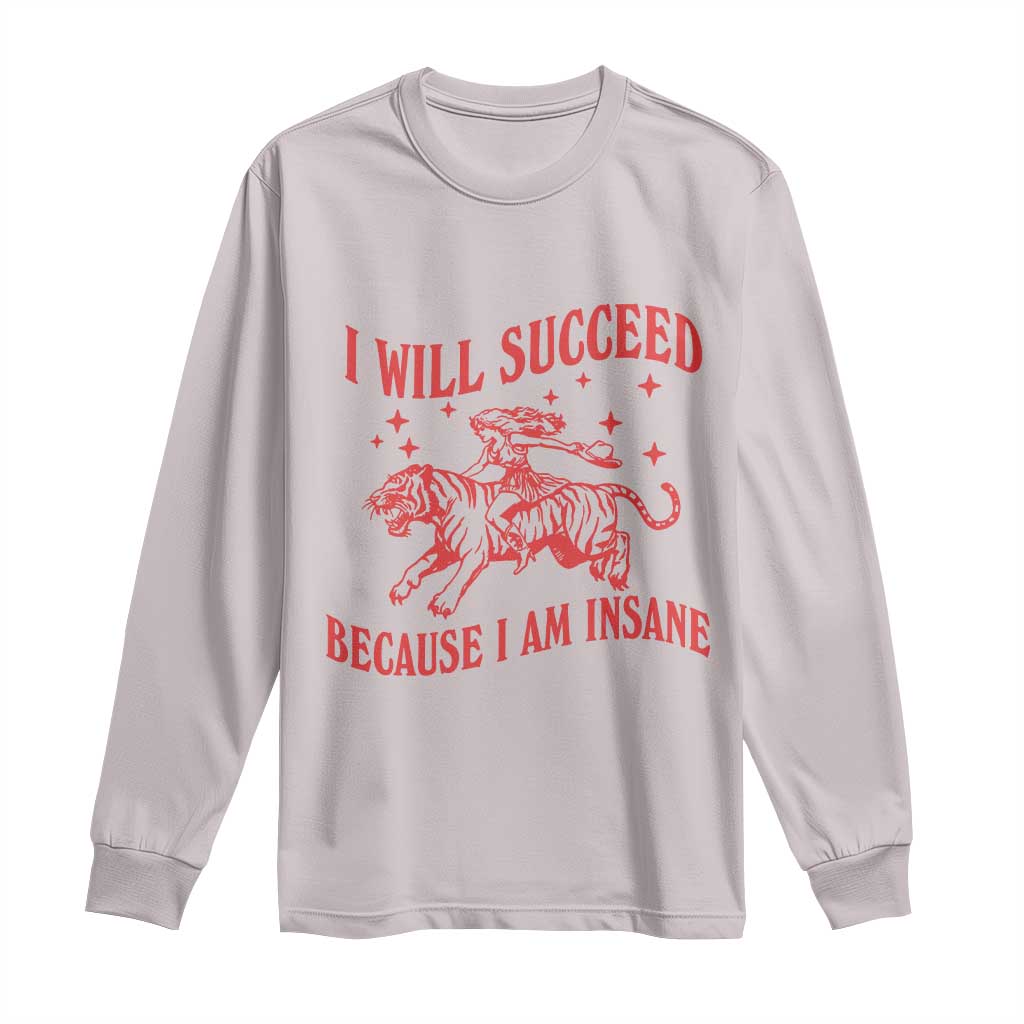 I Will Succeed Because I Am Insane Long Sleeve Shirt Funny Cowgirl Tiger Sarcastic Humor