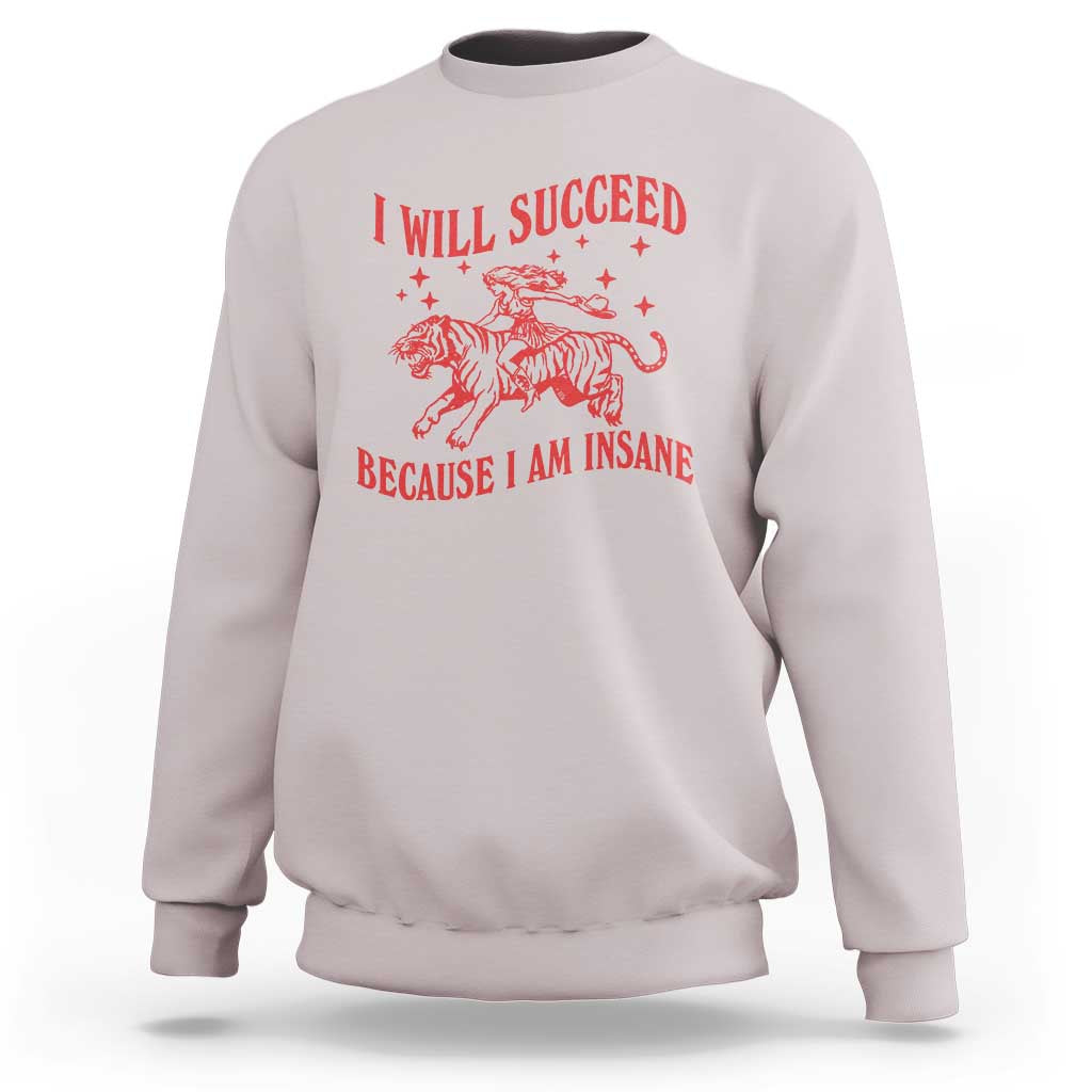 I Will Succeed Because I Am Insane Sweatshirt Funny Cowgirl Tiger Sarcastic Humor