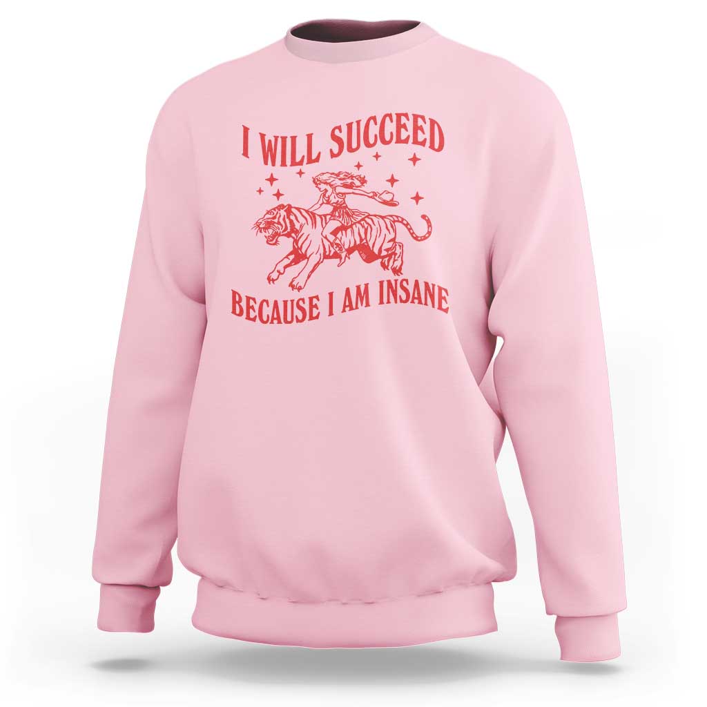 I Will Succeed Because I Am Insane Sweatshirt Funny Cowgirl Tiger Sarcastic Humor