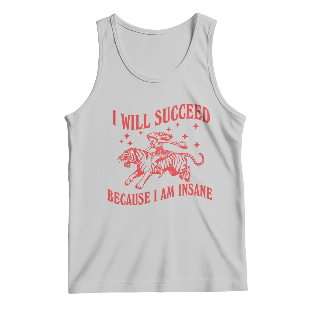 I Will Succeed Because I Am Insane Tank Top Funny Cowgirl Tiger Sarcastic Humor