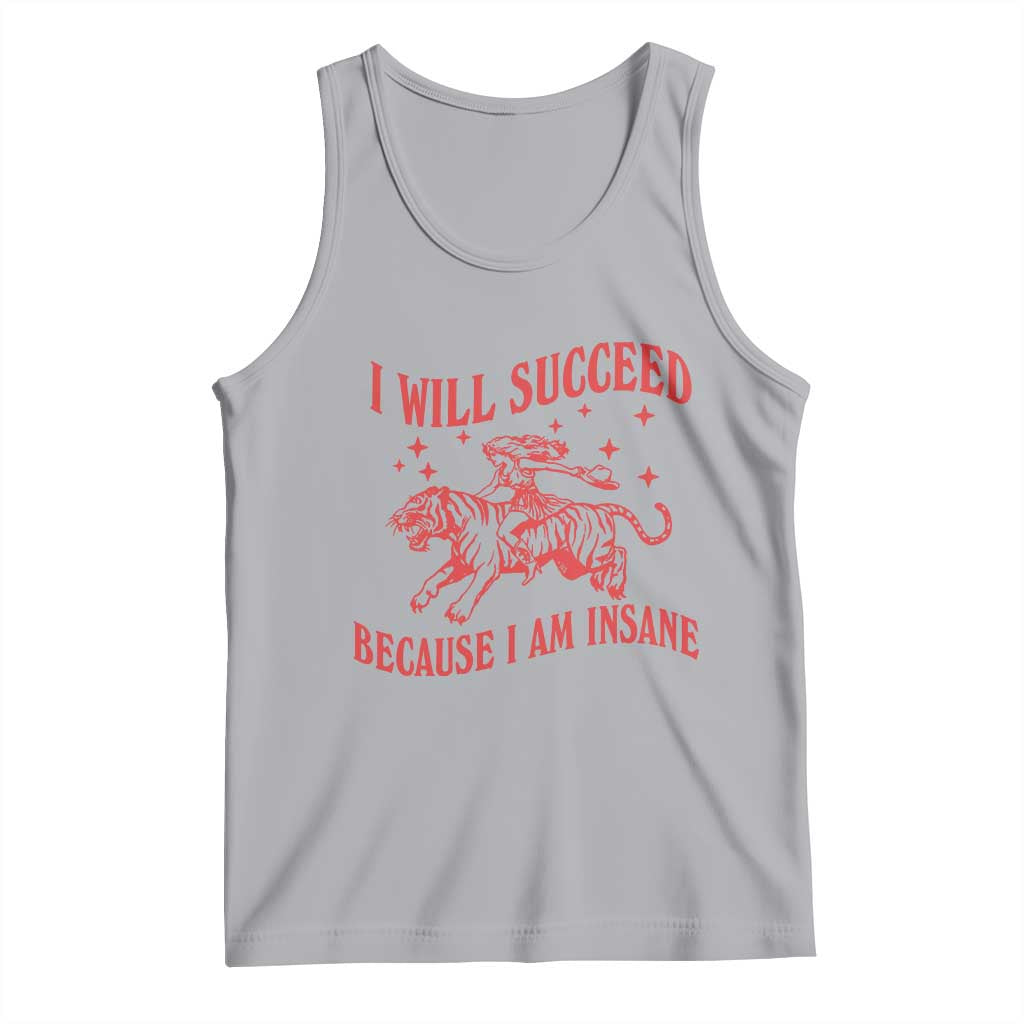 I Will Succeed Because I Am Insane Tank Top Funny Cowgirl Tiger Sarcastic Humor