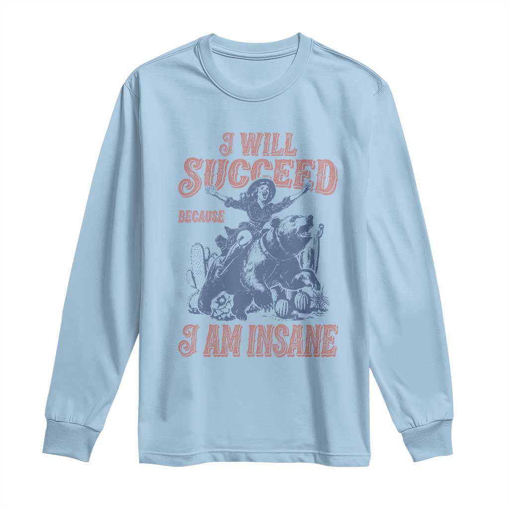 I Will Succeed Because I Am Insane Long Sleeve Shirt Funny Cowgirl Western Sarcastic