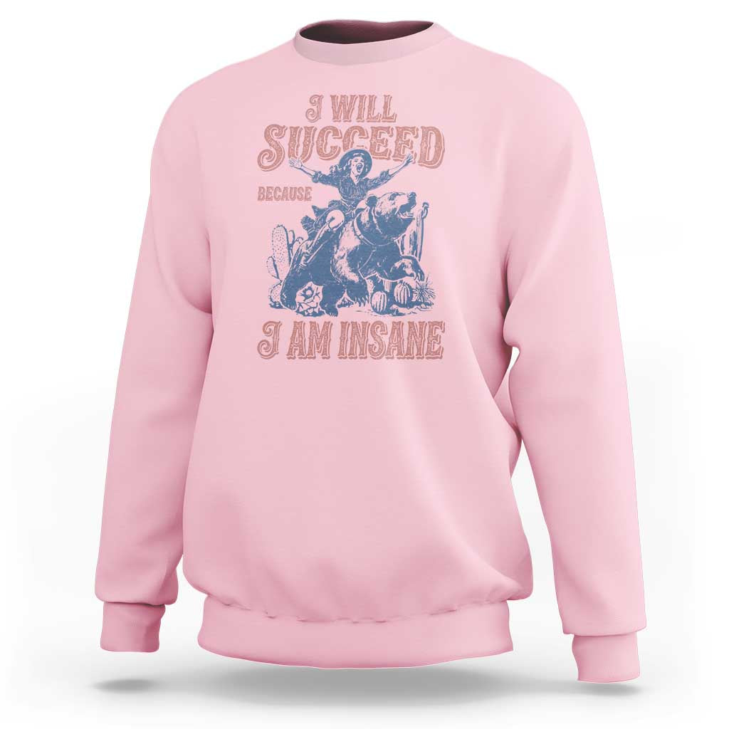 I Will Succeed Because I Am Insane Sweatshirt Funny Cowgirl Western Sarcastic
