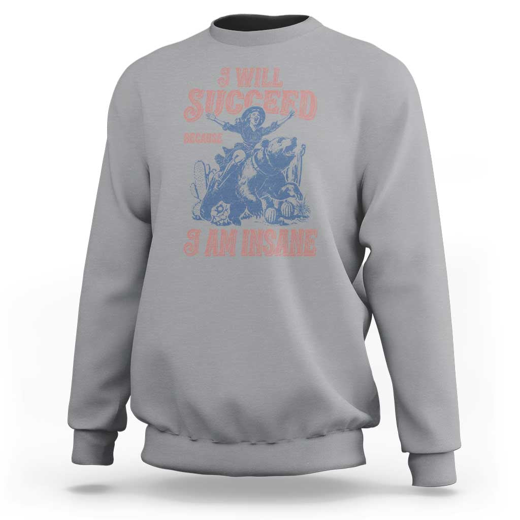 I Will Succeed Because I Am Insane Sweatshirt Funny Cowgirl Western Sarcastic