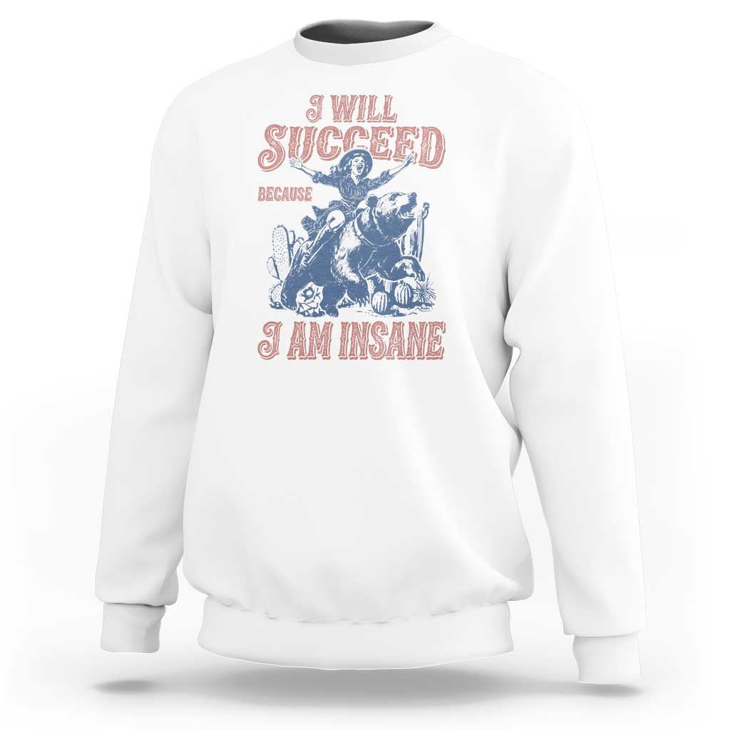 I Will Succeed Because I Am Insane Sweatshirt Funny Cowgirl Western Sarcastic
