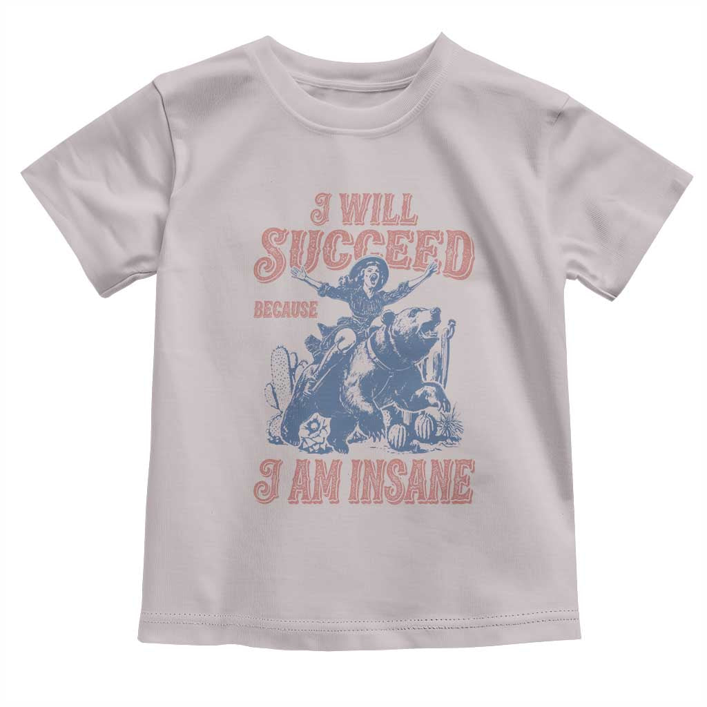 I Will Succeed Because I Am Insane Toddler T Shirt Funny Cowgirl Western Sarcastic
