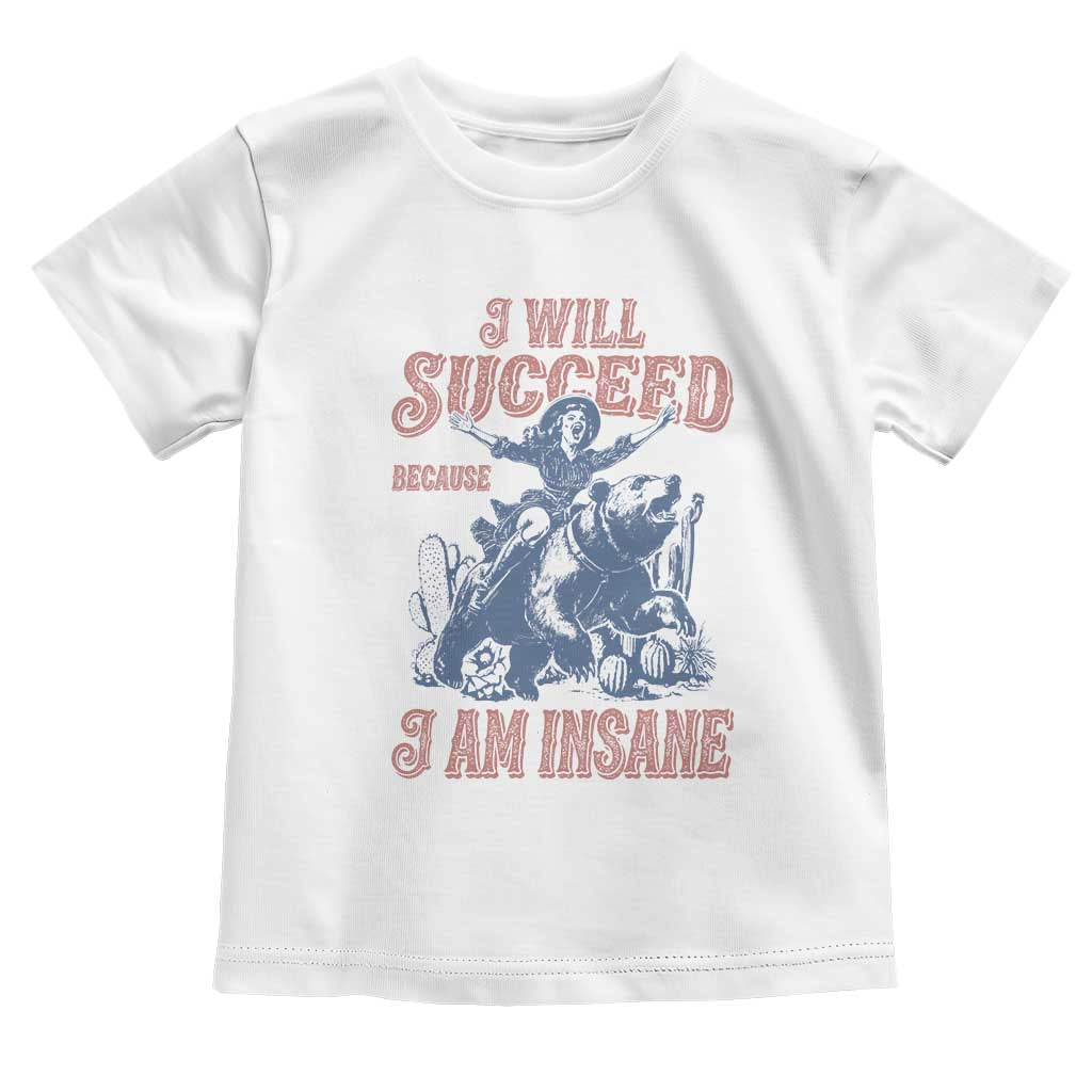 I Will Succeed Because I Am Insane Toddler T Shirt Funny Cowgirl Western Sarcastic