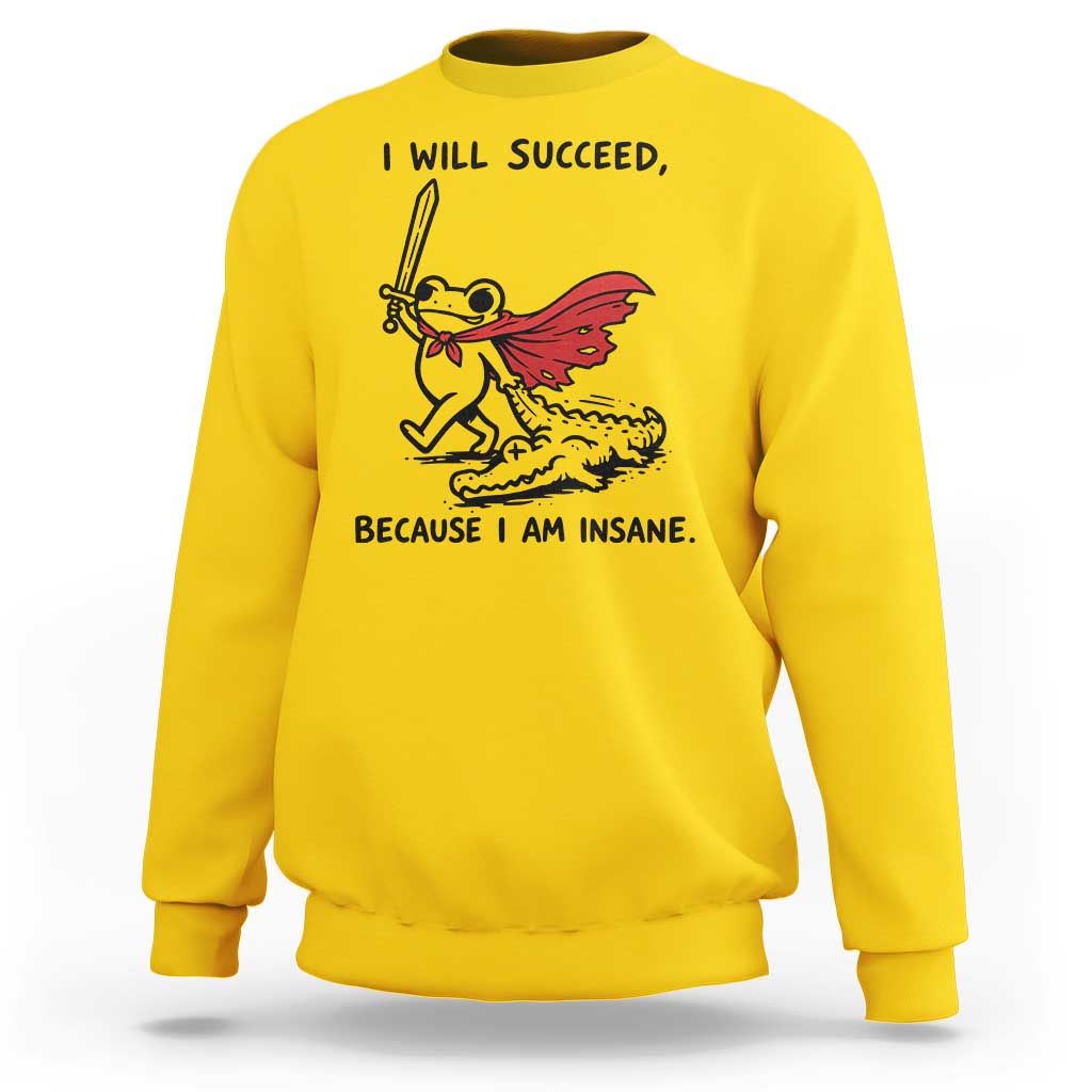 I Will Succeed Because I Am Insane Sweatshirt Funny Frog Sarcastic Humor