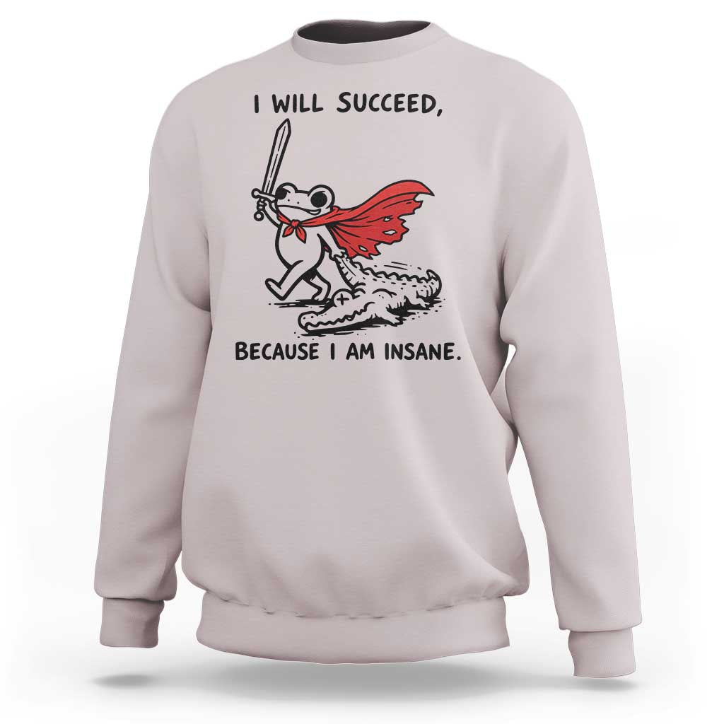 I Will Succeed Because I Am Insane Sweatshirt Funny Frog Sarcastic Humor