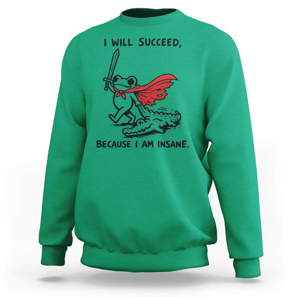 I Will Succeed Because I Am Insane Sweatshirt Funny Frog Sarcastic Humor