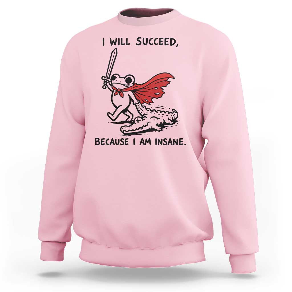 I Will Succeed Because I Am Insane Sweatshirt Funny Frog Sarcastic Humor