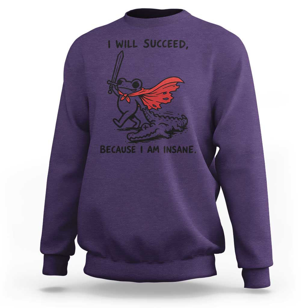 I Will Succeed Because I Am Insane Sweatshirt Funny Frog Sarcastic Humor