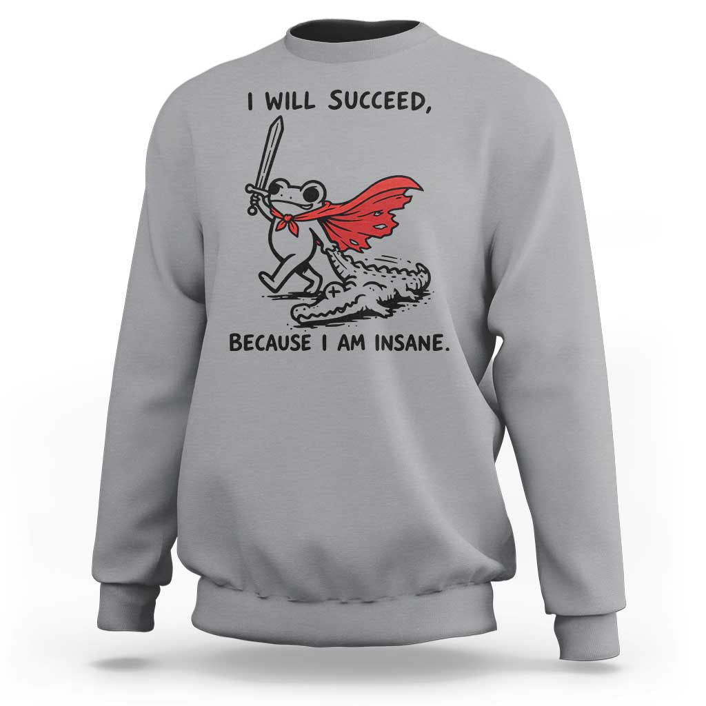 I Will Succeed Because I Am Insane Sweatshirt Funny Frog Sarcastic Humor