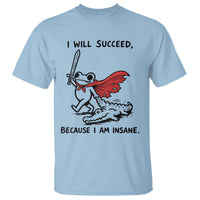 I Will Succeed Because I Am Insane T Shirt Funny Frog Sarcastic Humor