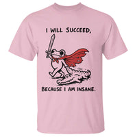 I Will Succeed Because I Am Insane T Shirt Funny Frog Sarcastic Humor
