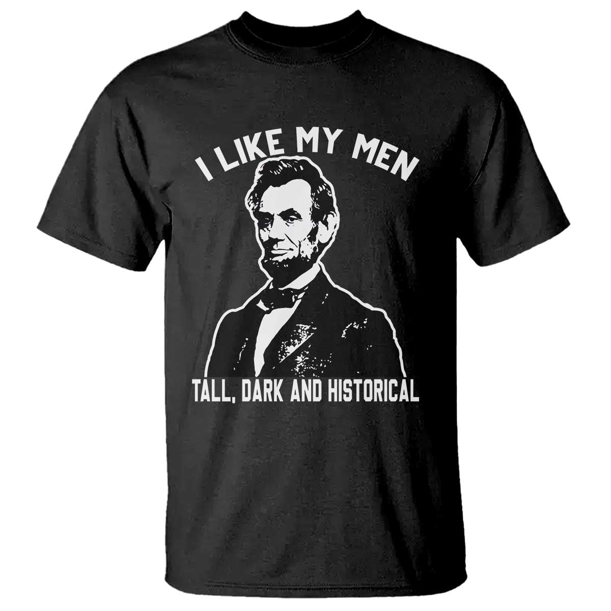 Abraham Lincoln American History T Shirt I Like My Men Tall Dark and Historical