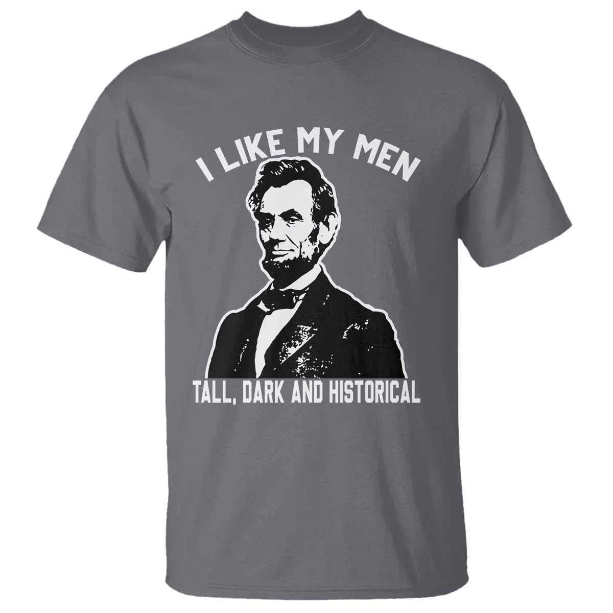 Abraham Lincoln American History T Shirt I Like My Men Tall Dark and Historical