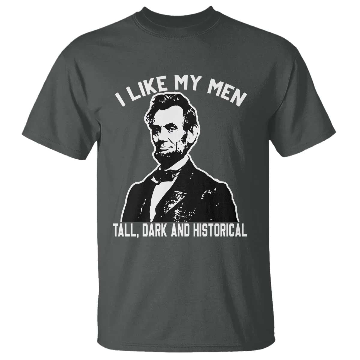Abraham Lincoln American History T Shirt I Like My Men Tall Dark and Historical