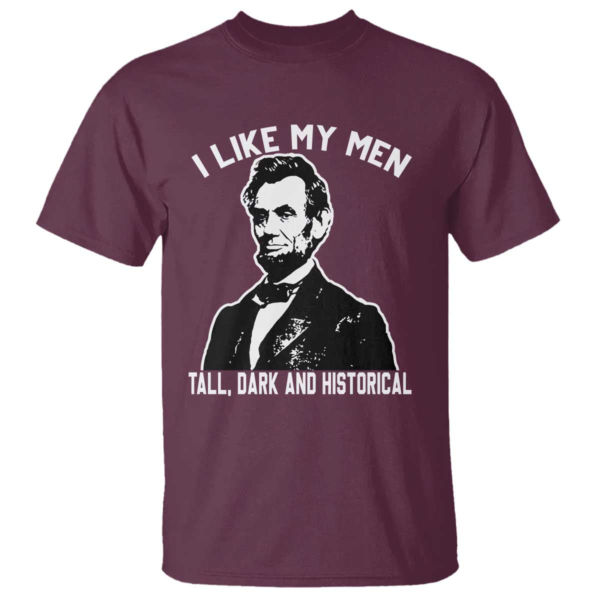 Abraham Lincoln American History T Shirt I Like My Men Tall Dark and Historical