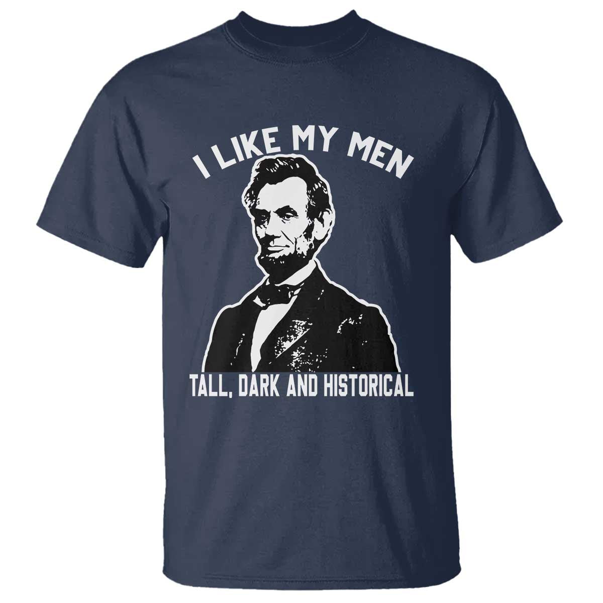 Abraham Lincoln American History T Shirt I Like My Men Tall Dark and Historical