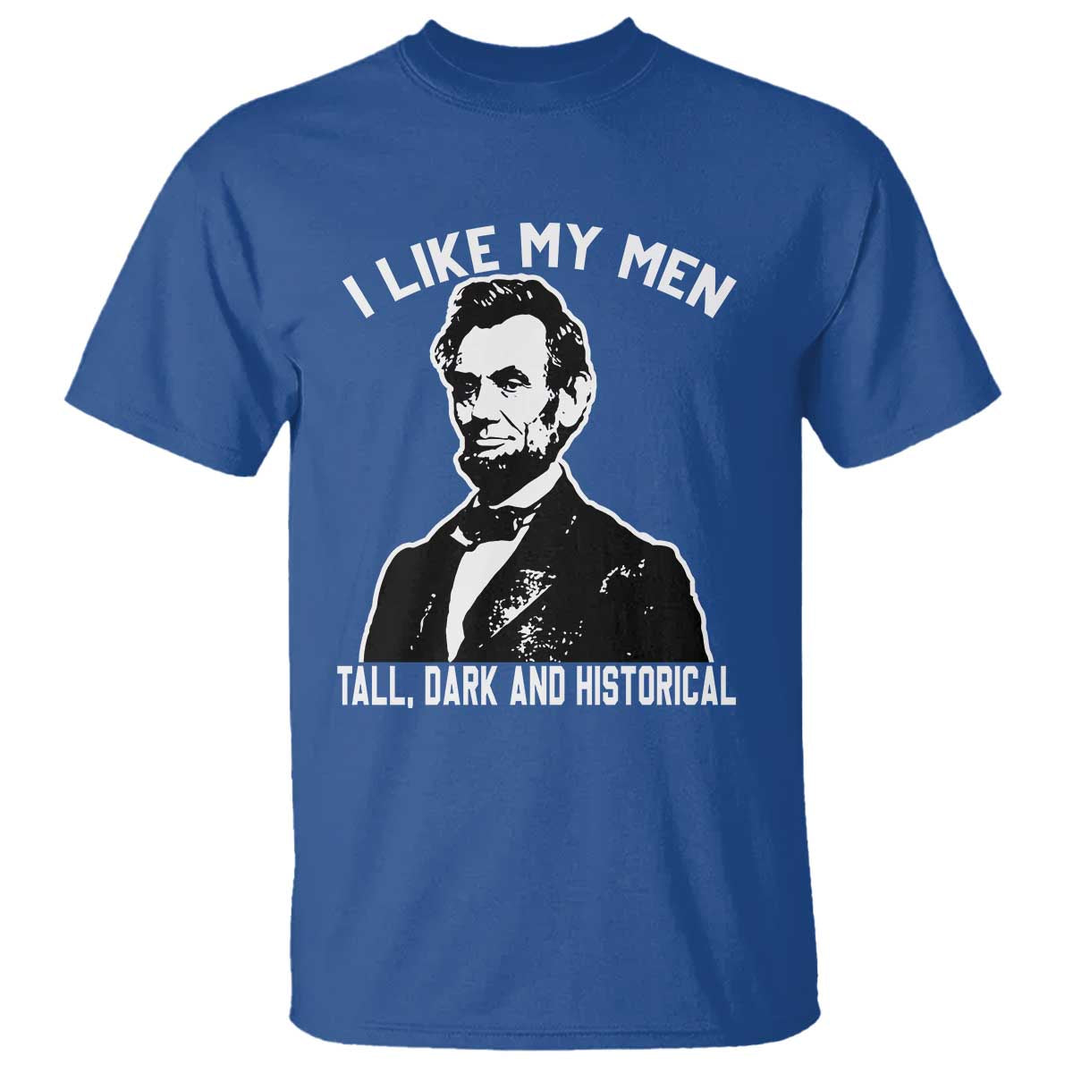 Abraham Lincoln American History T Shirt I Like My Men Tall Dark and Historical