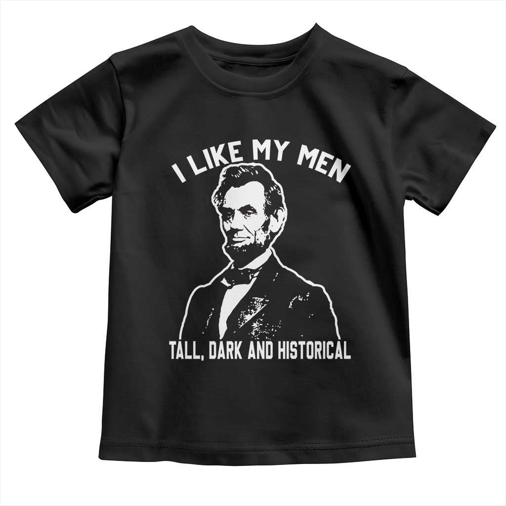 Abraham Lincoln American History Toddler T Shirt I Like My Men Tall Dark and Historical