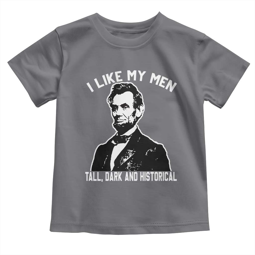 Abraham Lincoln American History Toddler T Shirt I Like My Men Tall Dark and Historical