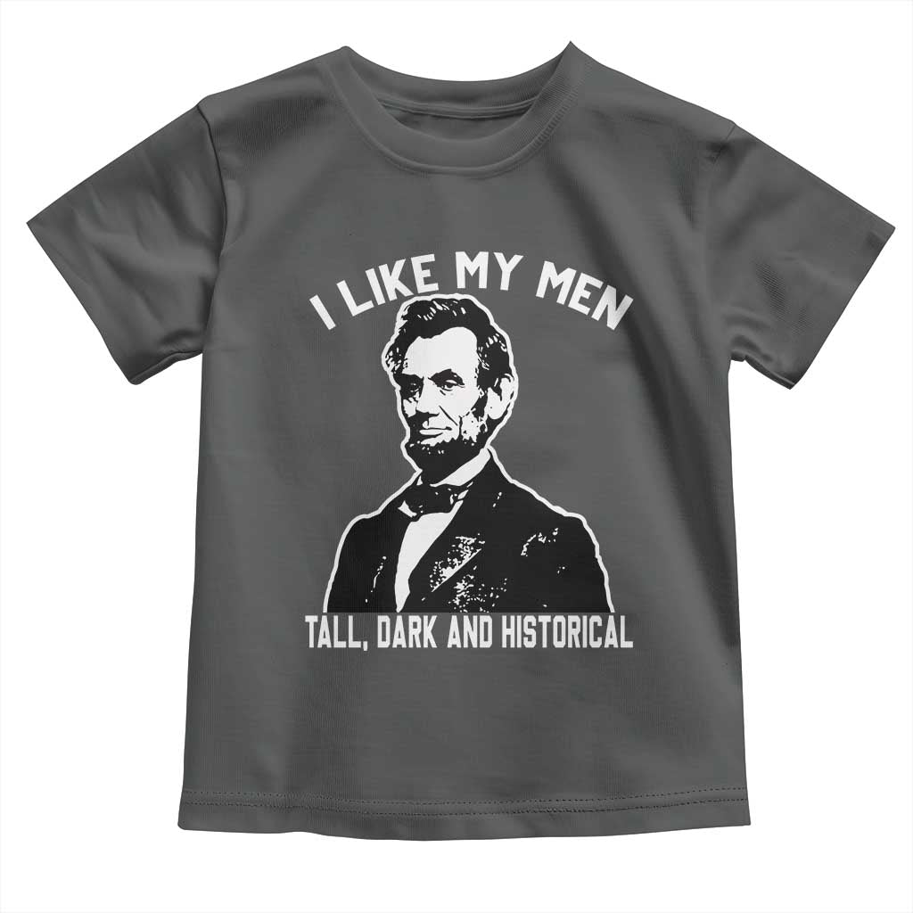 Abraham Lincoln American History Toddler T Shirt I Like My Men Tall Dark and Historical