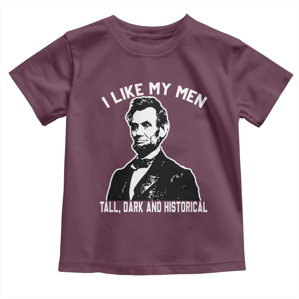 Abraham Lincoln American History Toddler T Shirt I Like My Men Tall Dark and Historical