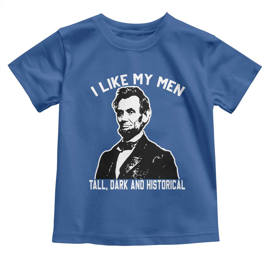 Abraham Lincoln American History Toddler T Shirt I Like My Men Tall Dark and Historical
