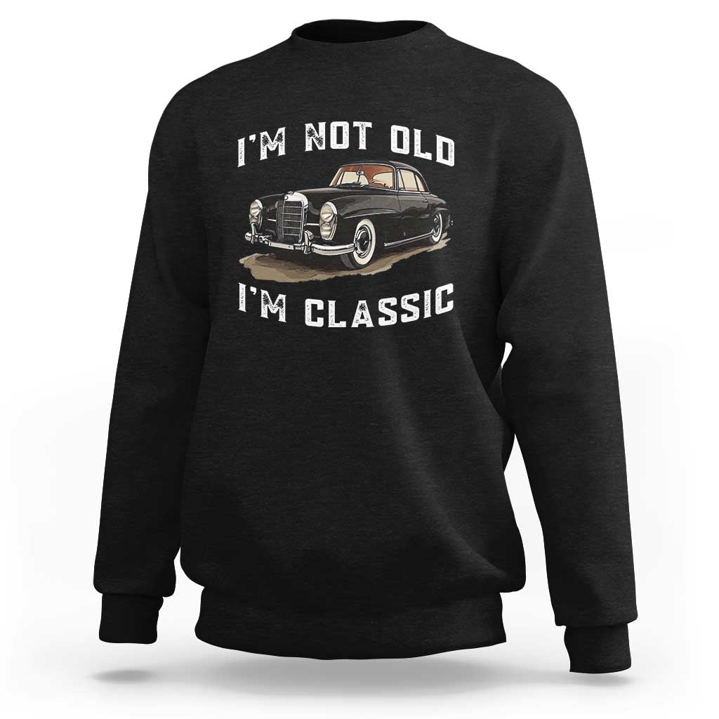 I'm Not Old I'm Classic Sweatshirt Funny Vintage Car Enthusiast - Wonder Print Shop