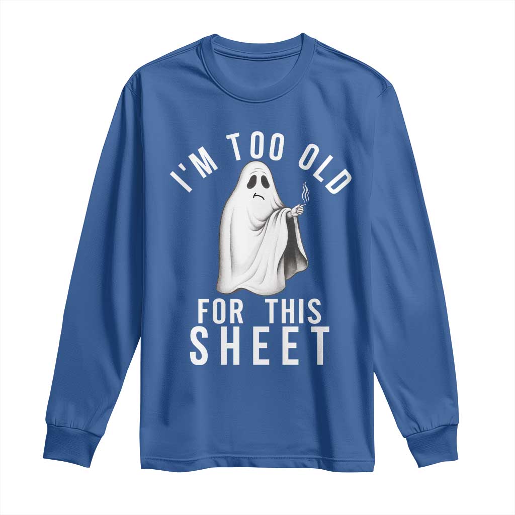 Funny Ghost Halloween Long Sleeve Shirt I Am Too Old For This Sheet - Wonder Print Shop