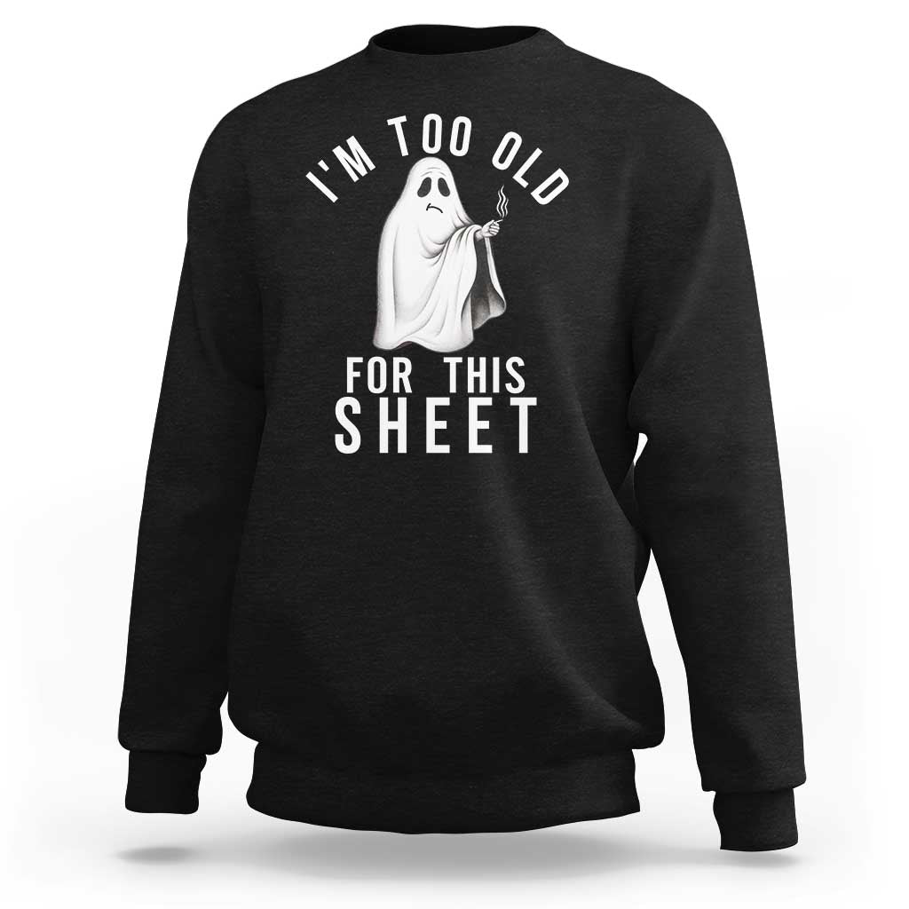Funny Ghost Halloween Sweatshirt I Am Too Old For This Sheet - Wonder Print Shop