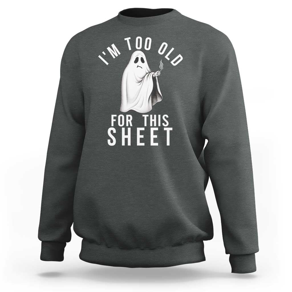 Funny Ghost Halloween Sweatshirt I Am Too Old For This Sheet - Wonder Print Shop