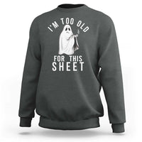 Funny Ghost Halloween Sweatshirt I Am Too Old For This Sheet - Wonder Print Shop