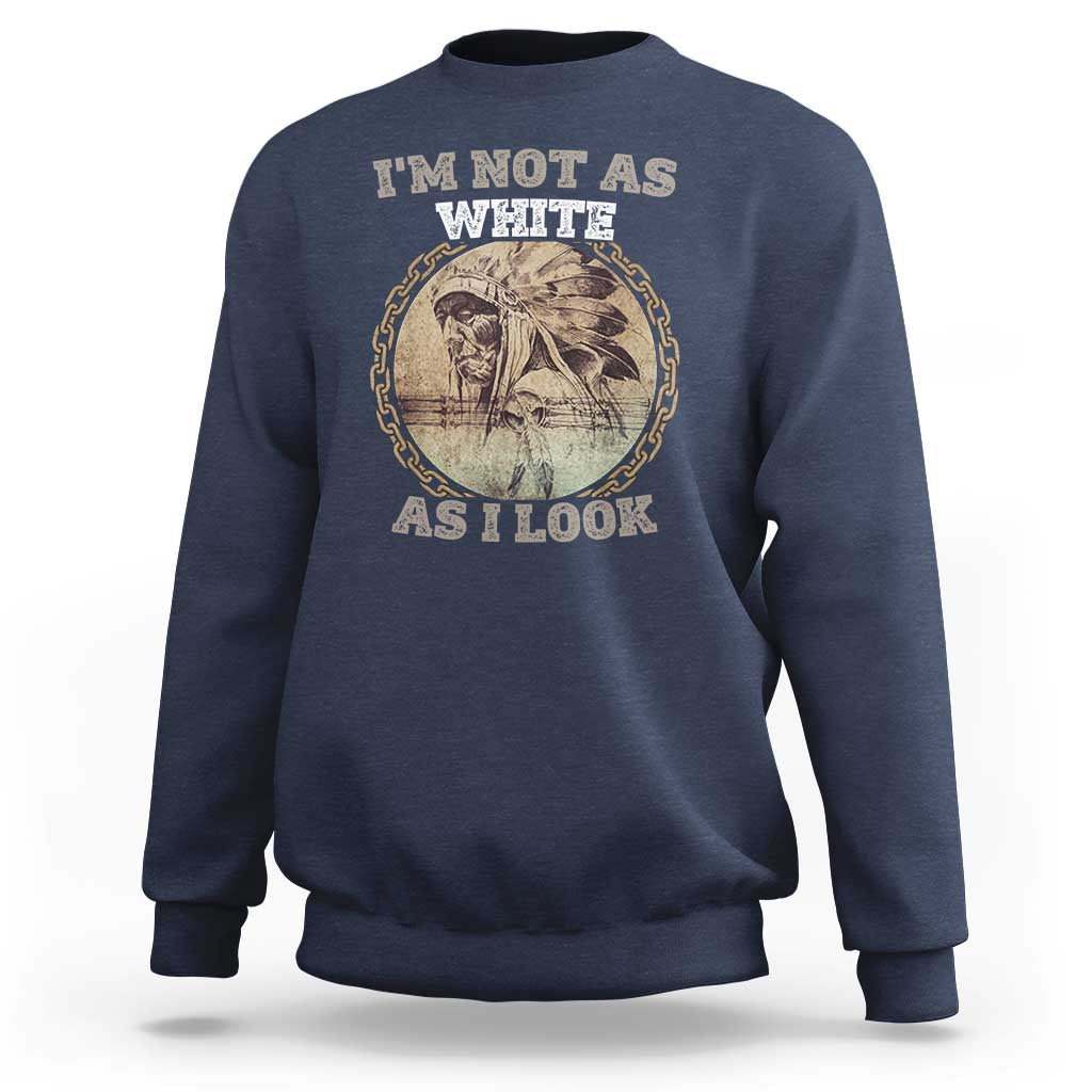 Native American Heritage Sweatshirt I'm Not As White As I Look