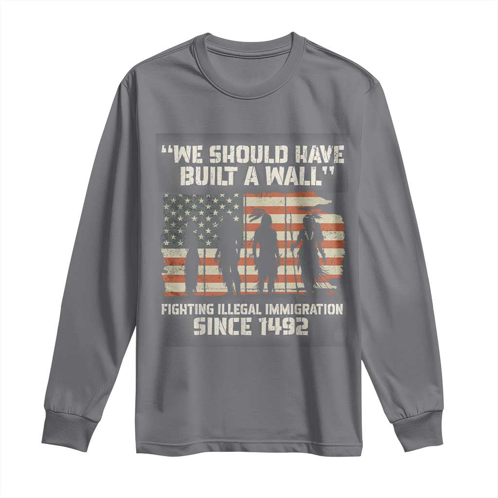 We Should Have Built A Wall Fighting Illegal Immigration Long Sleeve Shirt Native American Indian Pride