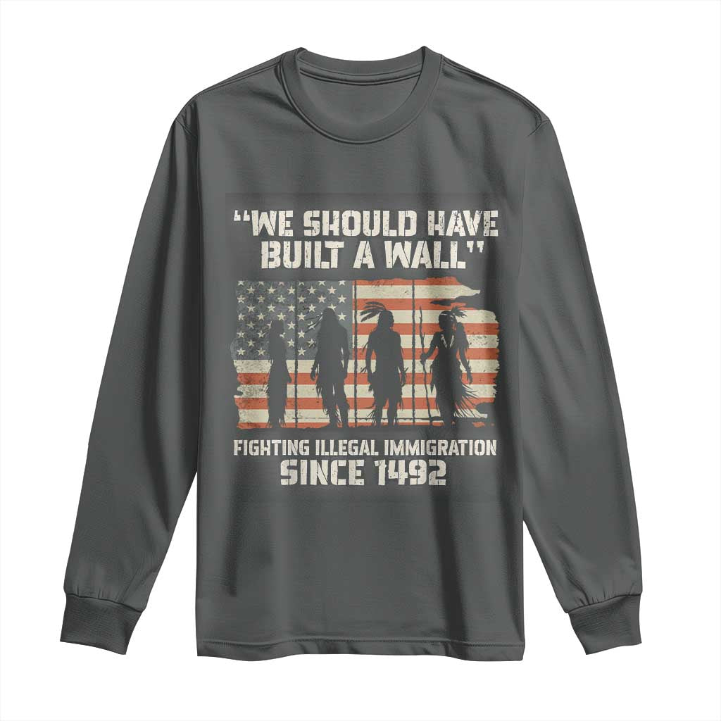 We Should Have Built A Wall Fighting Illegal Immigration Long Sleeve Shirt Native American Indian Pride