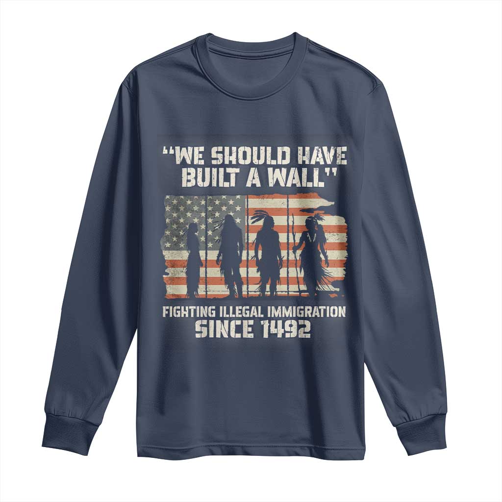 We Should Have Built A Wall Fighting Illegal Immigration Long Sleeve Shirt Native American Indian Pride
