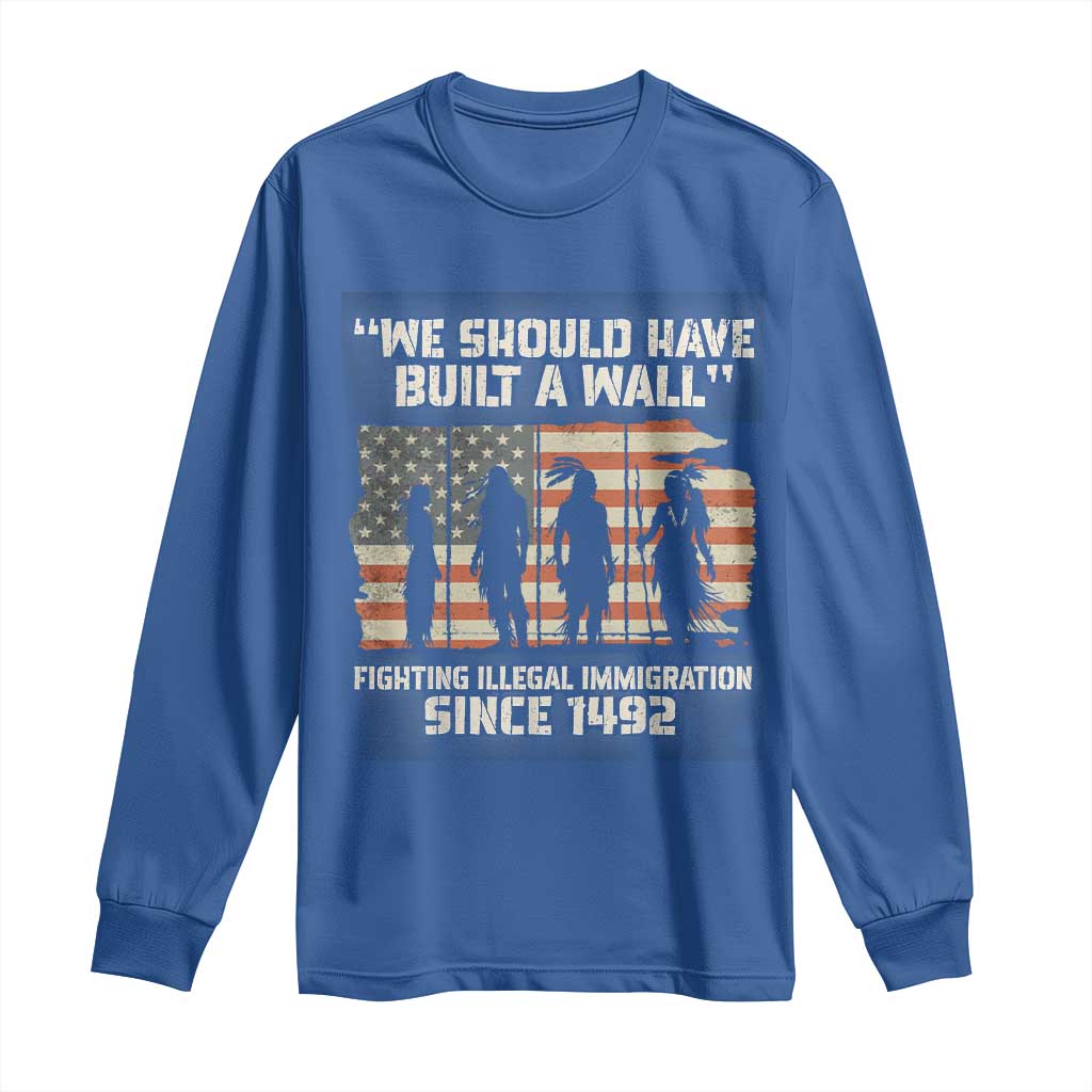 We Should Have Built A Wall Fighting Illegal Immigration Long Sleeve Shirt Native American Indian Pride